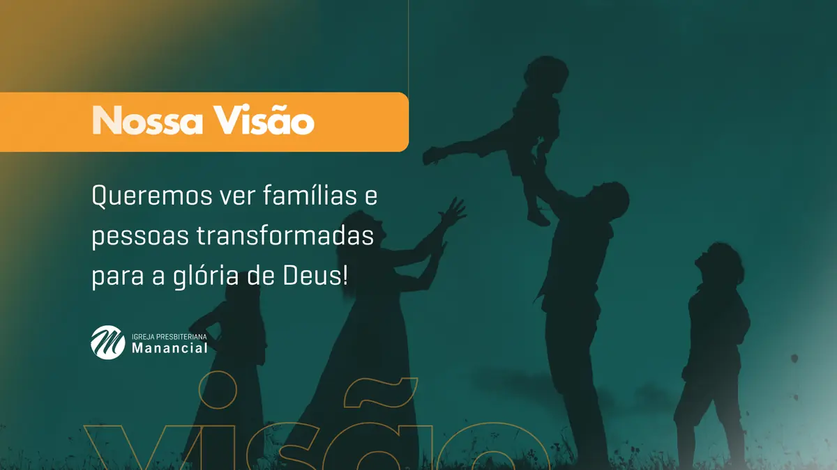Nossa Visão: Queremos ver famílias e pessoas transformadas para a glória de Deus!